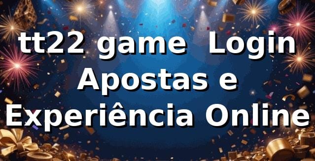 tt22 game – Login, Apostas e Experiência Online